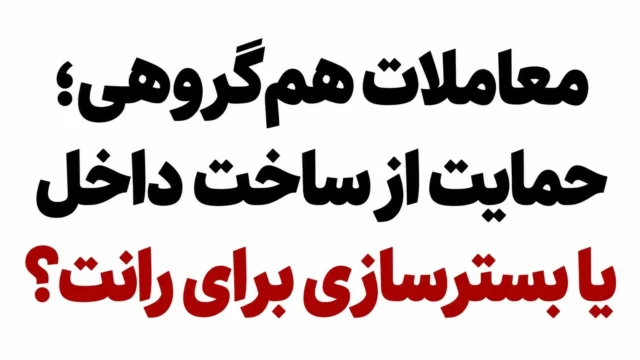 معاملات هم گروهی آیا حمایت از تولید داخلی به رانت ختم می شود